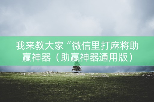 我来教大家“微信里打麻将助赢神器（助赢神器通用版）