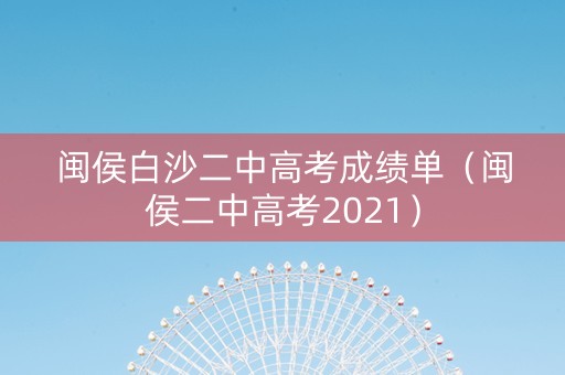 闽侯白沙二中高考成绩单（闽侯二中高考2021）