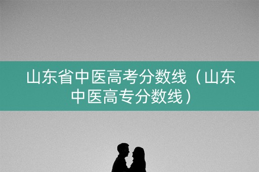 山东省中医高考分数线（山东中医高专分数线）