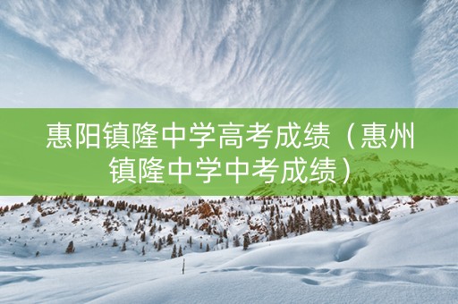 惠阳镇隆中学高考成绩（惠州镇隆中学中考成绩）