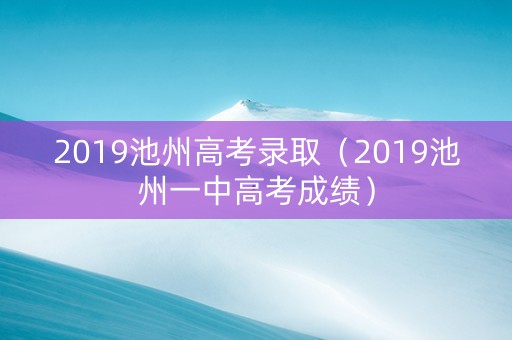 2019池州高考录取（2019池州一中高考成绩）