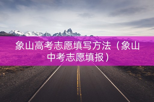 象山高考志愿填写方法（象山中考志愿填报）