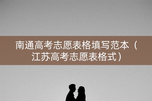 南通高考志愿表格填写范本（江苏高考志愿表格式）