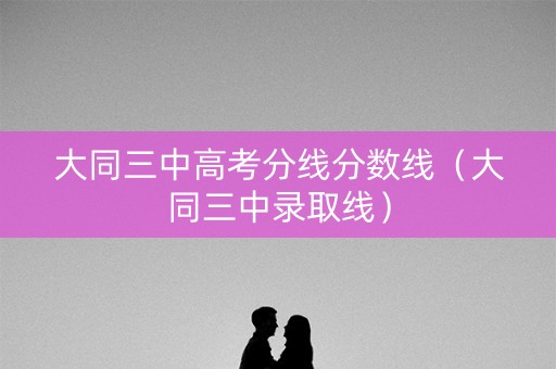 大同三中高考分线分数线（大同三中录取线）