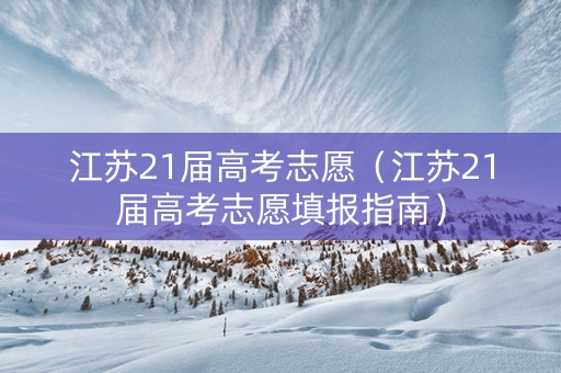 江苏21届高考志愿（江苏21届高考志愿填报指南）
