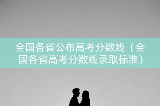 全国各省公布高考分数线（全国各省高考分数线录取标准）