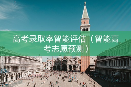 高考录取率智能评估（智能高考志愿预测）