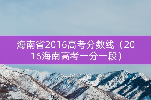 海南省2016高考分数线（2016海南高考一分一段）