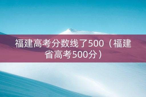 福建高考分数线了500（福建省高考500分）
