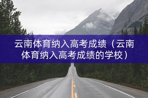 云南体育纳入高考成绩（云南体育纳入高考成绩的学校）