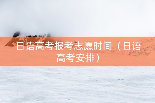 日语高考报考志愿时间（日语高考安排）