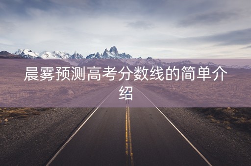 晨雾预测高考分数线的简单介绍