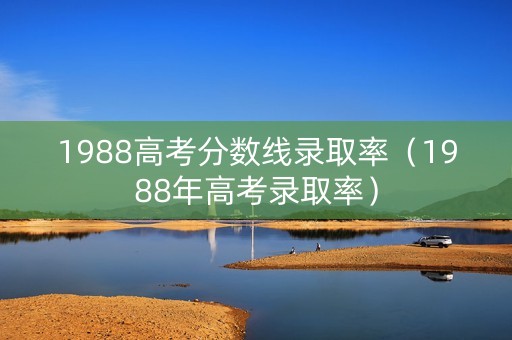 1988高考分数线录取率（1988年高考录取率）
