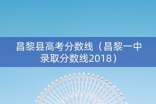 昌黎县高考分数线（昌黎一中录取分数线2018）