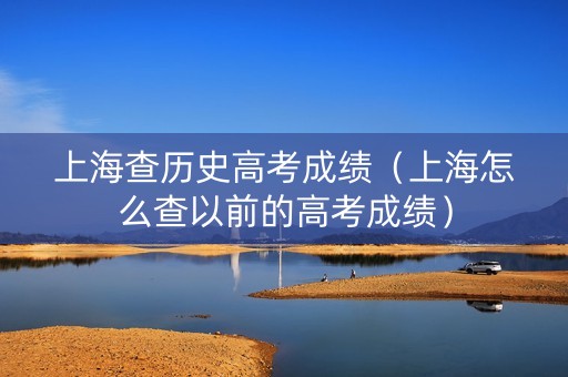 上海查历史高考成绩（上海怎么查以前的高考成绩）