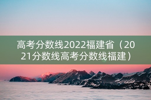 高考分数线2022福建省（2021分数线高考分数线福建）