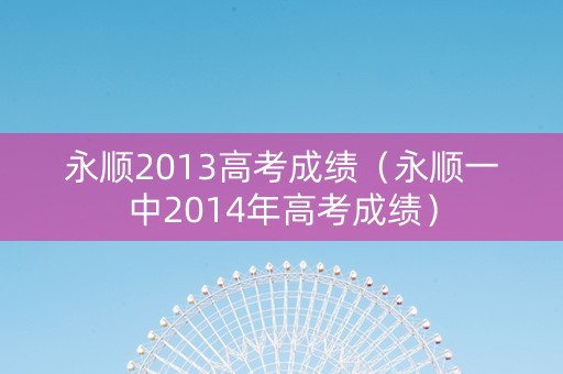 永顺2013高考成绩（永顺一中2014年高考成绩）