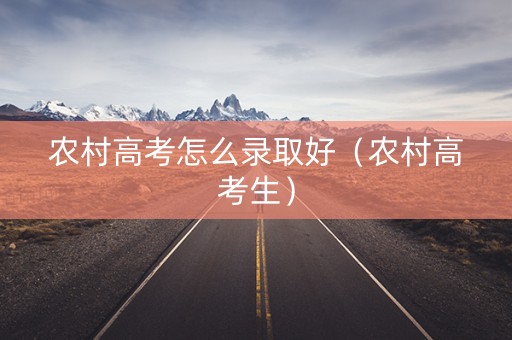 农村高考怎么录取好（农村高考生）