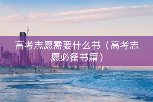 高考志愿需要什么书（高考志愿必备书籍）