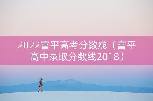 2022富平高考分数线（富平高中录取分数线2018）