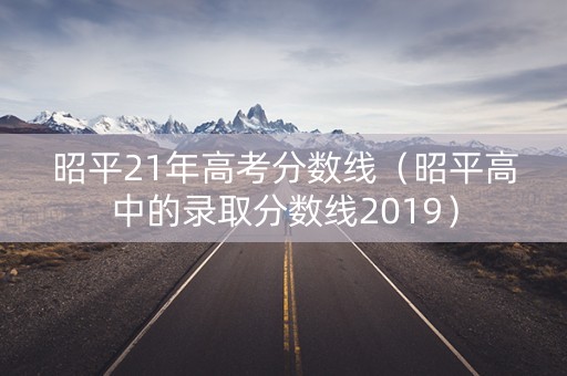 昭平21年高考分数线（昭平高中的录取分数线2019）