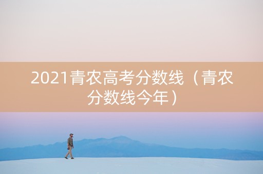 2021青农高考分数线（青农分数线今年）