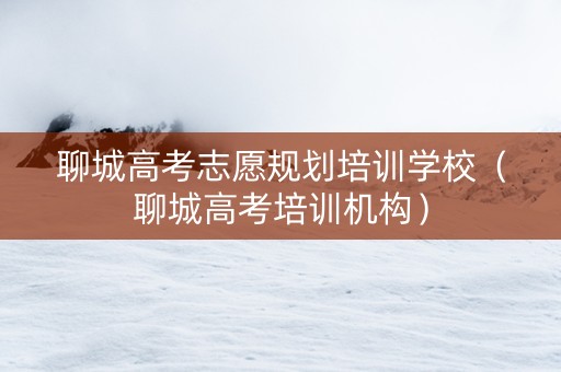 聊城高考志愿规划培训学校（聊城高考培训机构）
