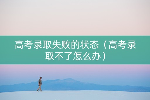 高考录取失败的状态（高考录取不了怎么办）