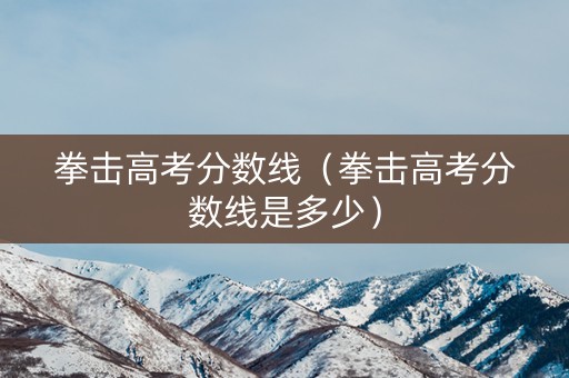 拳击高考分数线（拳击高考分数线是多少）