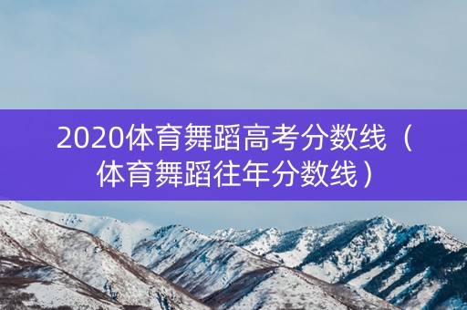 2020体育舞蹈高考分数线（体育舞蹈往年分数线）