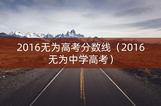 2016无为高考分数线（2016无为中学高考）