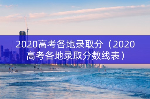 2020高考各地录取分（2020高考各地录取分数线表）