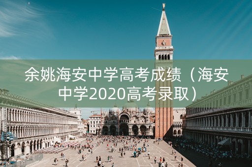 余姚海安中学高考成绩（海安中学2020高考录取）
