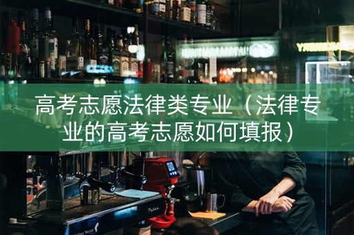 高考志愿法律类专业（法律专业的高考志愿如何填报）