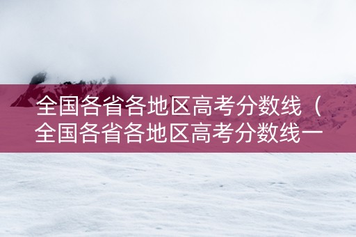 全国各省各地区高考分数线（全国各省各地区高考分数线一样吗）