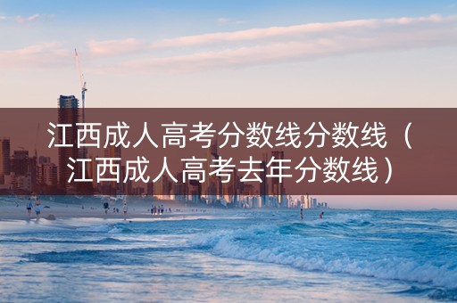 江西成人高考分数线分数线（江西成人高考去年分数线）
