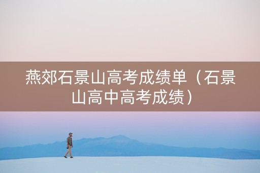 燕郊石景山高考成绩单（石景山高中高考成绩）