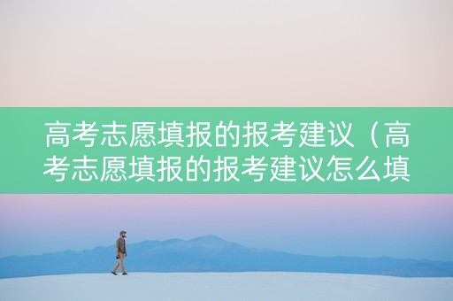 高考志愿填报的报考建议（高考志愿填报的报考建议怎么填）