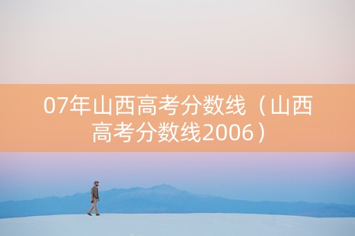 07年山西高考分数线（山西高考分数线2006）