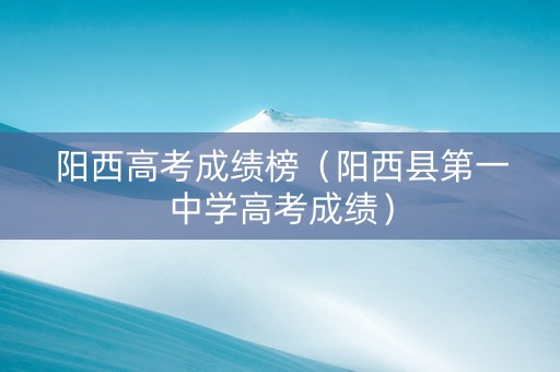 阳西高考成绩榜（阳西县第一中学高考成绩）