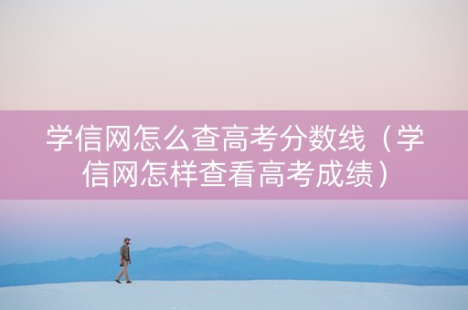 学信网怎么查高考分数线（学信网怎样查看高考成绩）