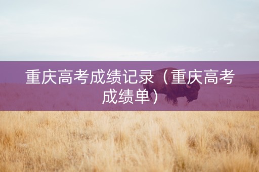 重庆高考成绩记录（重庆高考成绩单）