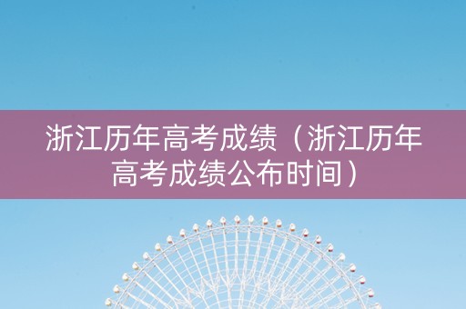 浙江历年高考成绩（浙江历年高考成绩公布时间）
