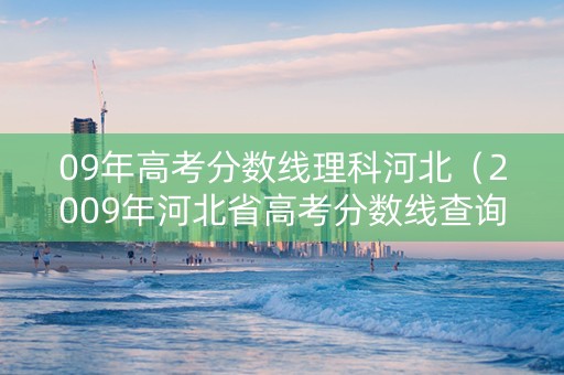 09年高考分数线理科河北（2009年河北省高考分数线查询）