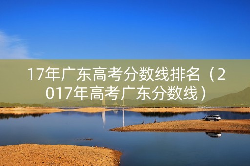 17年广东高考分数线排名（2017年高考广东分数线）