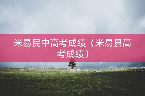 米易民中高考成绩（米易县高考成绩）