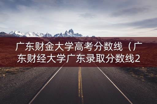 广东财金大学高考分数线（广东财经大学广东录取分数线2021）
