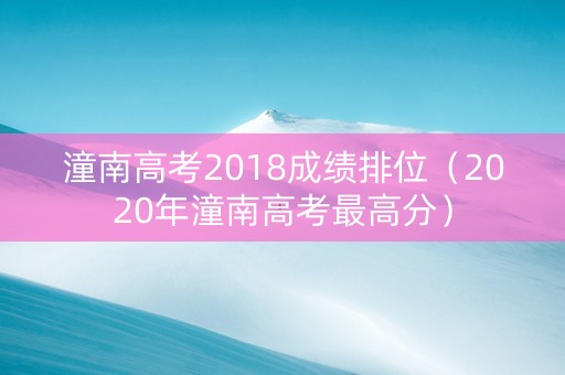 潼南高考2018成绩排位（2020年潼南高考最高分）