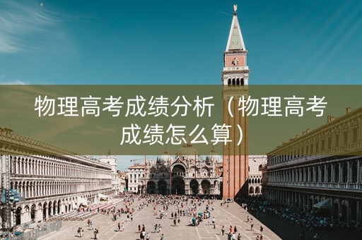 物理高考成绩分析（物理高考成绩怎么算）