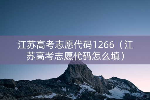 江苏高考志愿代码1266（江苏高考志愿代码怎么填）